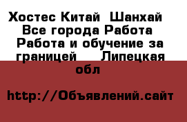 Хостес Китай (Шанхай) - Все города Работа » Работа и обучение за границей   . Липецкая обл.